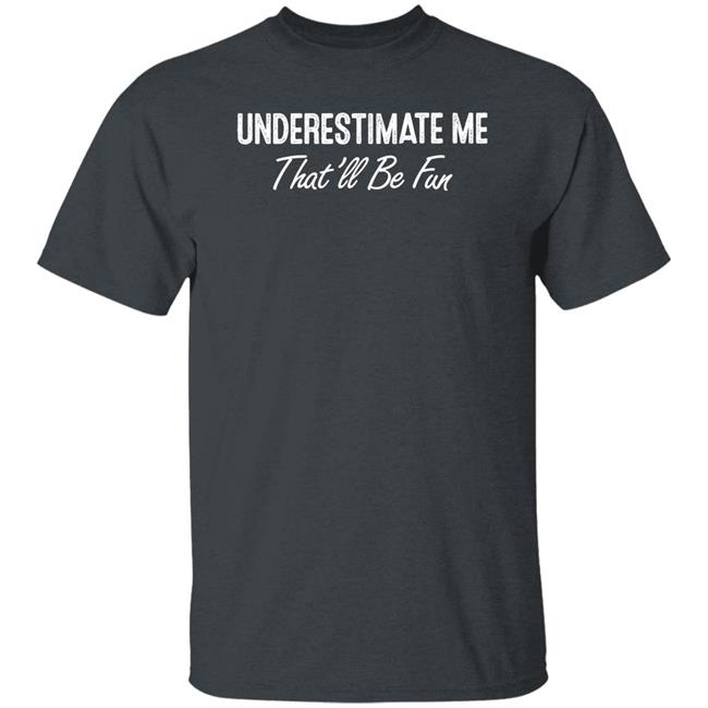 Ltward2 Underestimate Me That'll Be Fun Shirt