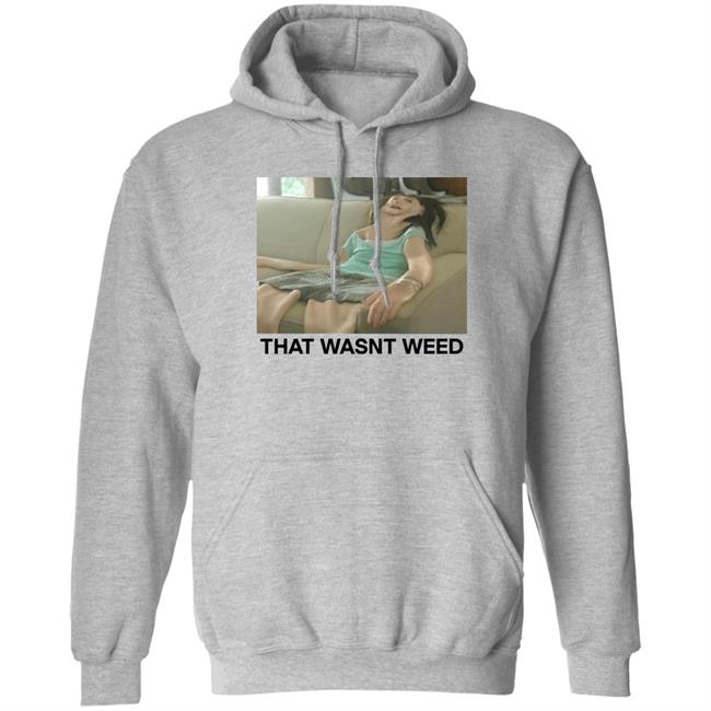 That Wasnt Weed Shirt Shirts That Go Hard Store