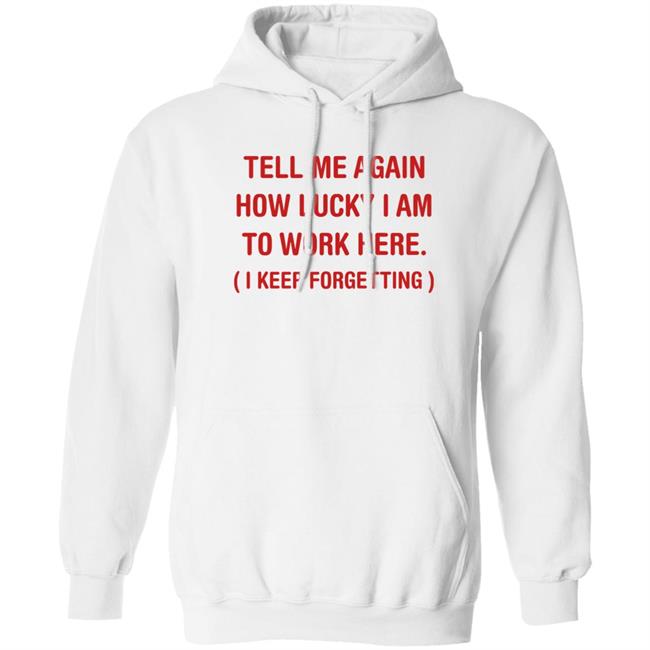 George Burton Tell Me Again How Lucky I Am To Work Here I Keep Forgetting Shirt