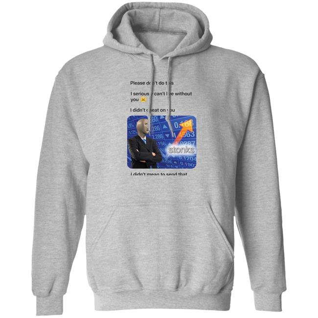Shirts That Go Hard Surreal Meme Please Don't Do This I Seriously Can't Live Without You Shirt