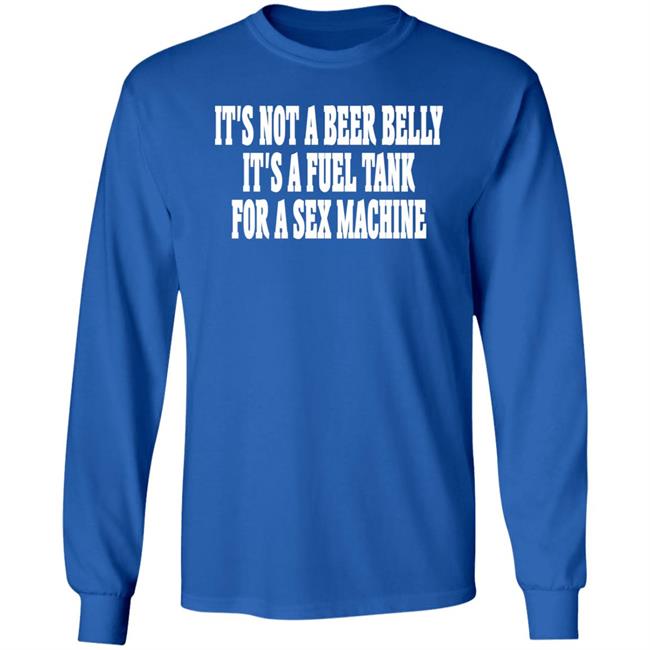 Shaunashmore2 It's Not A Beer Belly It's A Fuel Tank For A Sex Machine Hoodie