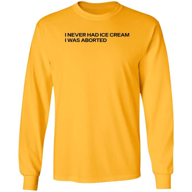 Shirts That Go Hard I Never Had Ice Cream I Was Aborted Shirt