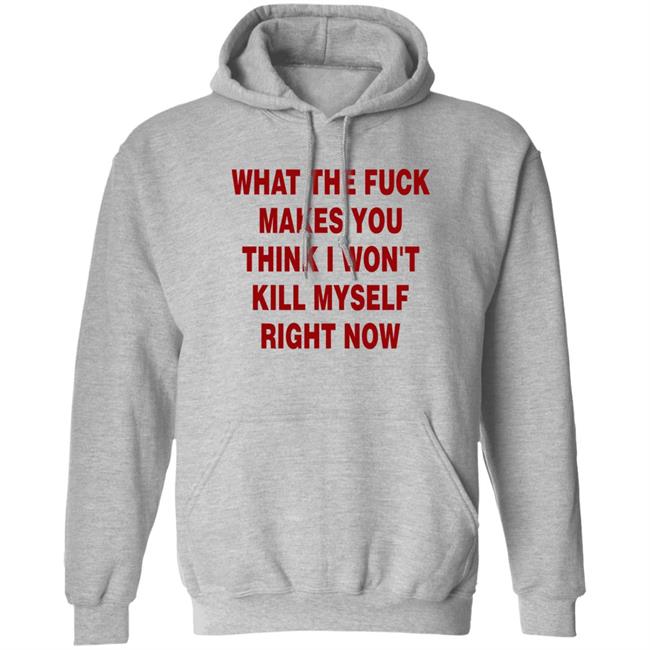 Brailled Fit Of The Week What The Fuck Makes You Think I Won't Kill Myself Right Now Shirt