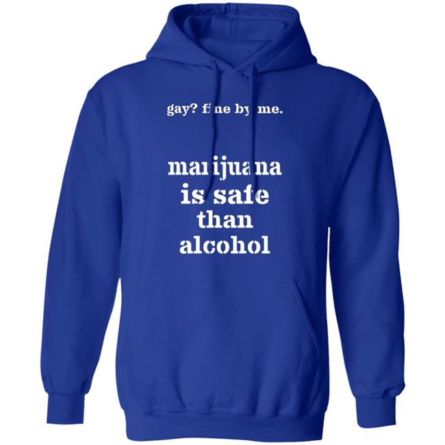 Fine By Me Marijuana Is Safer Than Alcohol Shirt Shirts That Go Hard