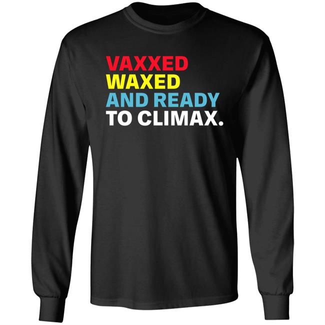 Vaxxed Waxed And Ready To Climax Shirt Hoodie Sweatshirt