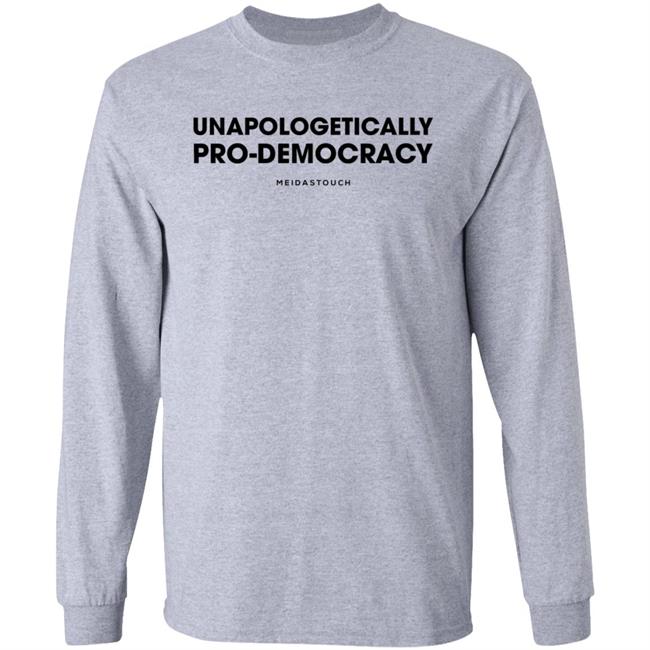Unapologetically Pro-Democracy T Shirt Meidas Merch Unapologetically Pro-Democracy Shirt Hoodie Sweatshirt