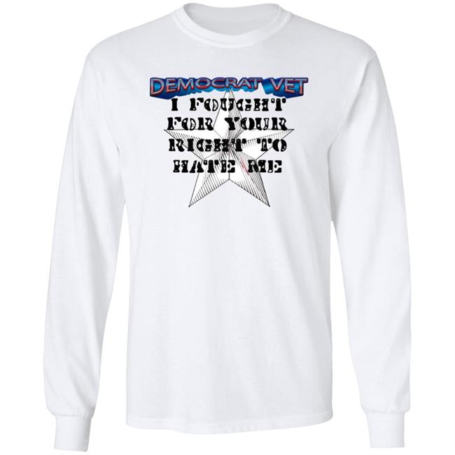 Amy- Democrat Vet- I Fought For Your Right To Hate Me Shirt