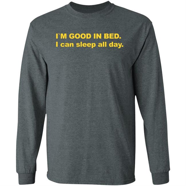 I'm Good In Bed I Can Sleep All Day Shirt I'm Good In Bed I Can Sleep All Day Shirt