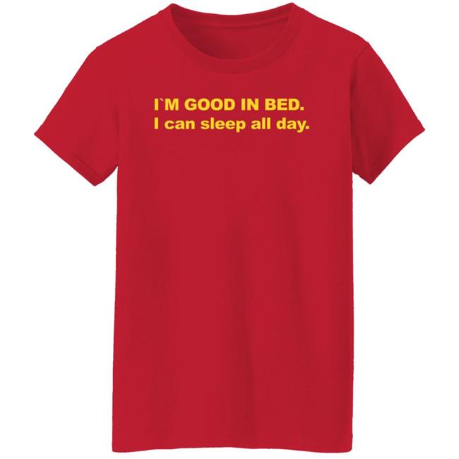 I'm Good In Bed I Can Sleep All Day Shirt I'm Good In Bed I Can Sleep All Day Shirt