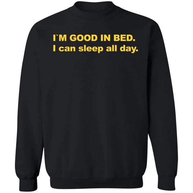 I'm Good In Bed I Can Sleep All Day Shirt I'm Good In Bed I Can Sleep All Day Shirt