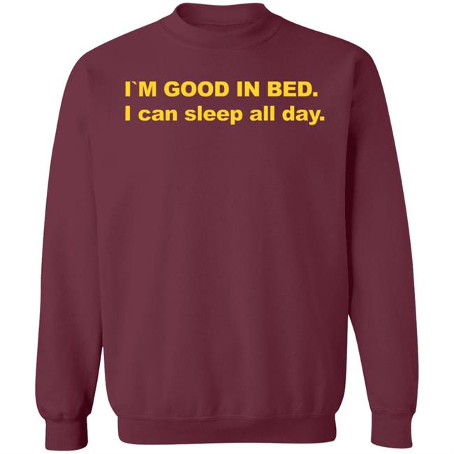 I'm Good In Bed I Can Sleep All Day Shirt I'm Good In Bed I Can Sleep All Day Shirt