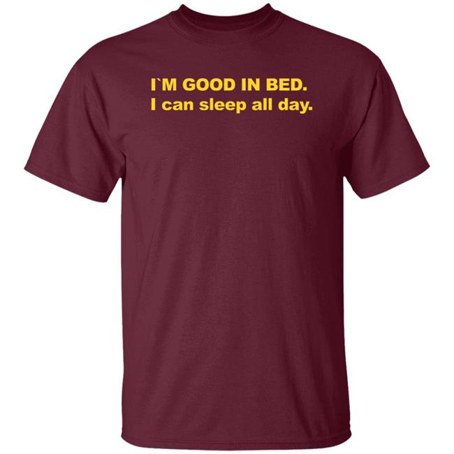 I'm Good In Bed I Can Sleep All Day Shirt I'm Good In Bed I Can Sleep All Day Shirt