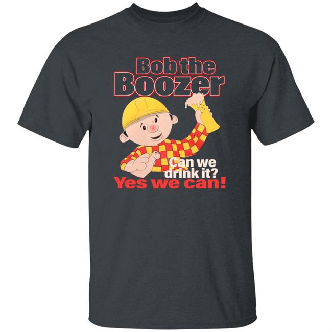 Bob The Boozer Can We Drink It Yes We Can Shirt Bob The Boozer Can We Drink It Yes We Can Shirt