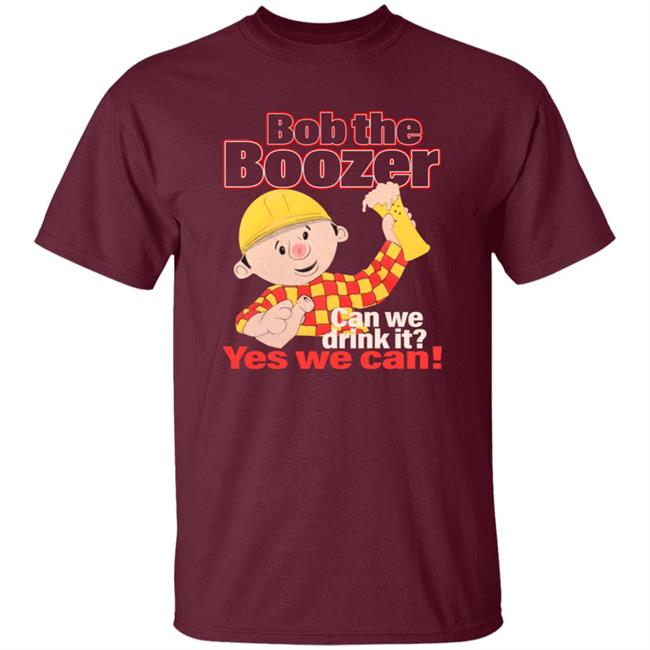 Bob The Boozer Can We Drink It Yes We Can Shirt Bob The Boozer Can We Drink It Yes We Can Shirt