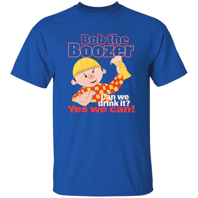 Bob The Boozer Can We Drink It Yes We Can Shirt Bob The Boozer Can We Drink It Yes We Can Shirt
