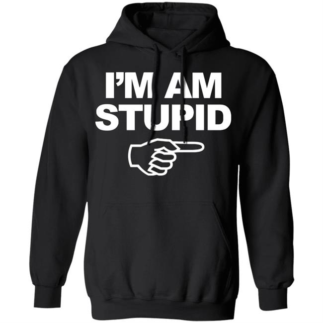 I'm Am Stupid T Shirt Black Hoodie Sweatshirt I'm Am Stupid T Shirt Black Hoodie Sweatshirt