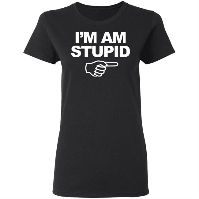 I'm Am Stupid T Shirt Black Hoodie Sweatshirt I'm Am Stupid T Shirt Black Hoodie Sweatshirt