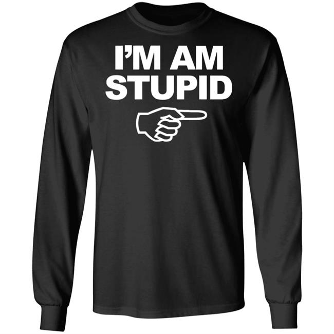 I'm Am Stupid T Shirt Black Hoodie Sweatshirt I'm Am Stupid T Shirt Black Hoodie Sweatshirt