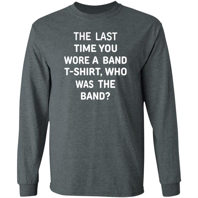 The Last Time You Wore A Band T Shirt Who Was The Band Shirt Hoodie Sweatshirt The Last Time You Wore A Band T Shirt Who Was The Band Shirt Hoodie Sweatshirt