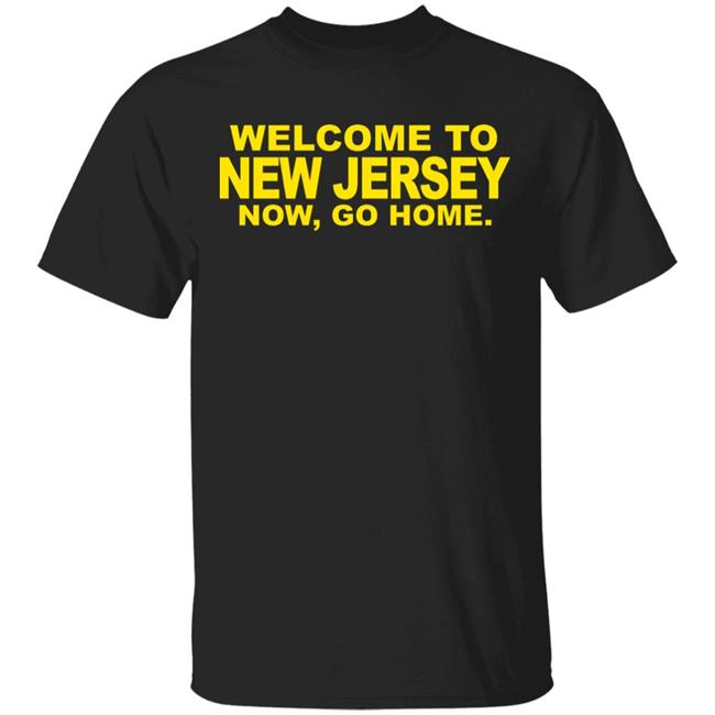 welcome to new jersey now go home Shirt Hoodie Sweatshirt