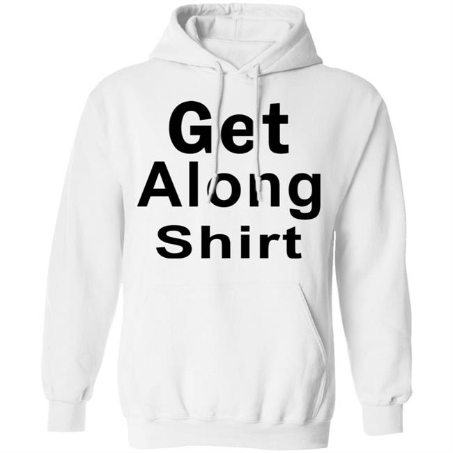 Get Along SHIRT Hoodie Sweatshirt Get Along SHIRT Hoodie Sweatshirt