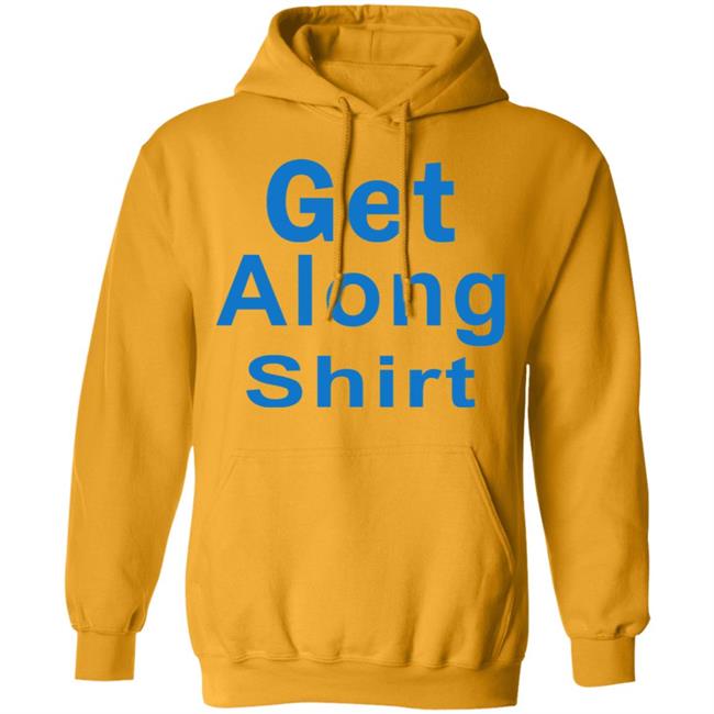 The Get Along SHIRT Hoodie Sweatshirt The Get Along SHIRT Hoodie Sweatshirt