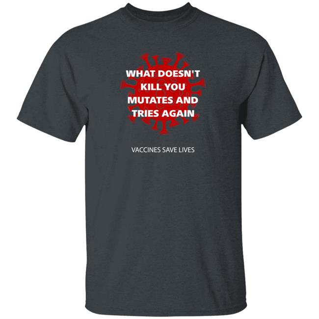 Vaccines Save Lives What Doesn't Kill You Mutates And Tries Again Shirt Danielbolnick