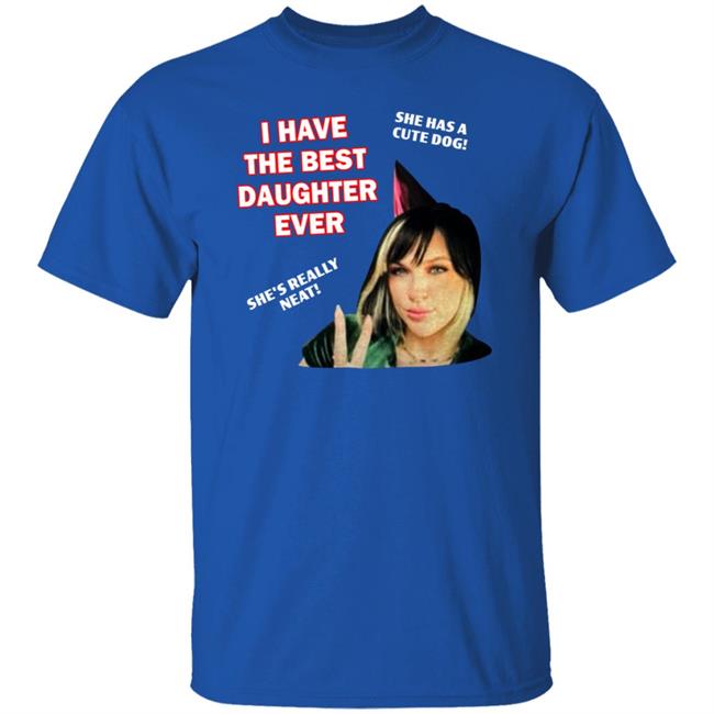 I Have The Best Daughter Ever She Has Cute Dog She's Really Neat Shirt Idiotpeach I Have The Best Daughter Ever She Has Cute Dog She's Really Neat Shirt Idiotpeach