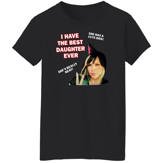 I Have The Best Daughter Ever She Has Cute Dog She's Really Neat Shirt Idiotpeach I Have The Best Daughter Ever She Has Cute Dog She's Really Neat Shirt Idiotpeach
