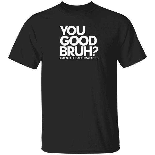 You Good Bruh Shirt Etoyawhite You Good Bruh Mentalhealthmatters Shirt