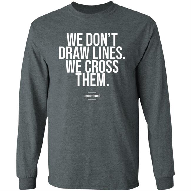 We Don't Draw Lines We Cross Them Shirt Unconfinedapparel We Don't Draw Lines We Cross Them Shirt Unconfinedapparel