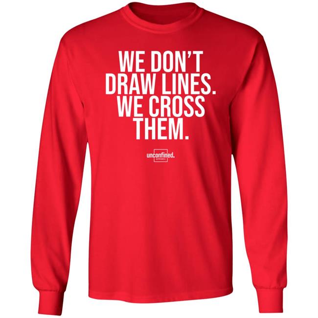 We Don't Draw Lines We Cross Them Shirt Unconfinedapparel We Don't Draw Lines We Cross Them Shirt Unconfinedapparel