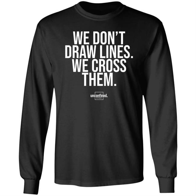 We Don't Draw Lines We Cross Them Shirt Unconfinedapparel We Don't Draw Lines We Cross Them Shirt Unconfinedapparel