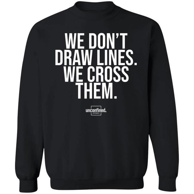 We Don't Draw Lines We Cross Them Shirt Unconfinedapparel We Don't Draw Lines We Cross Them Shirt Unconfinedapparel