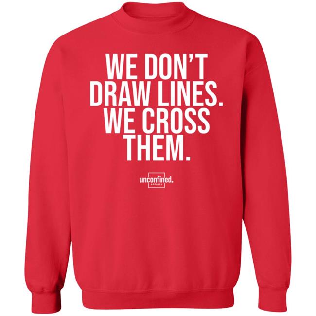 We Don't Draw Lines We Cross Them Shirt Unconfinedapparel We Don't Draw Lines We Cross Them Shirt Unconfinedapparel