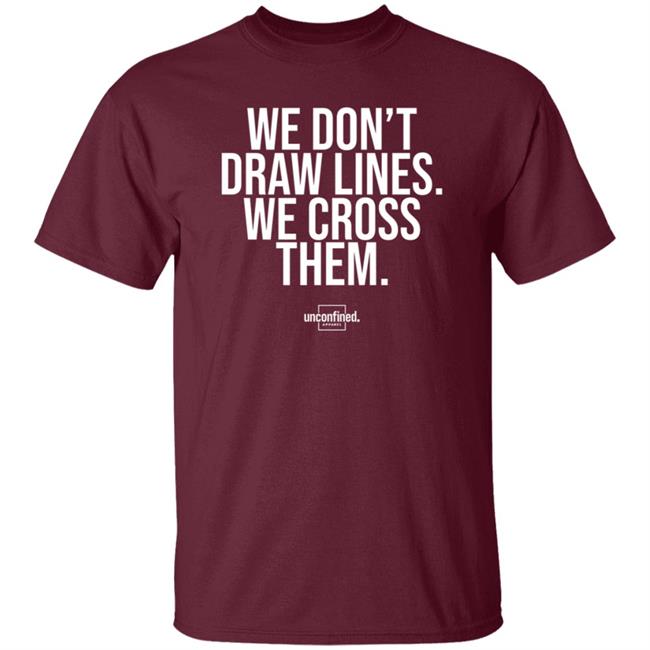 We Don't Draw Lines We Cross Them Shirt Unconfinedapparel We Don't Draw Lines We Cross Them Shirt Unconfinedapparel