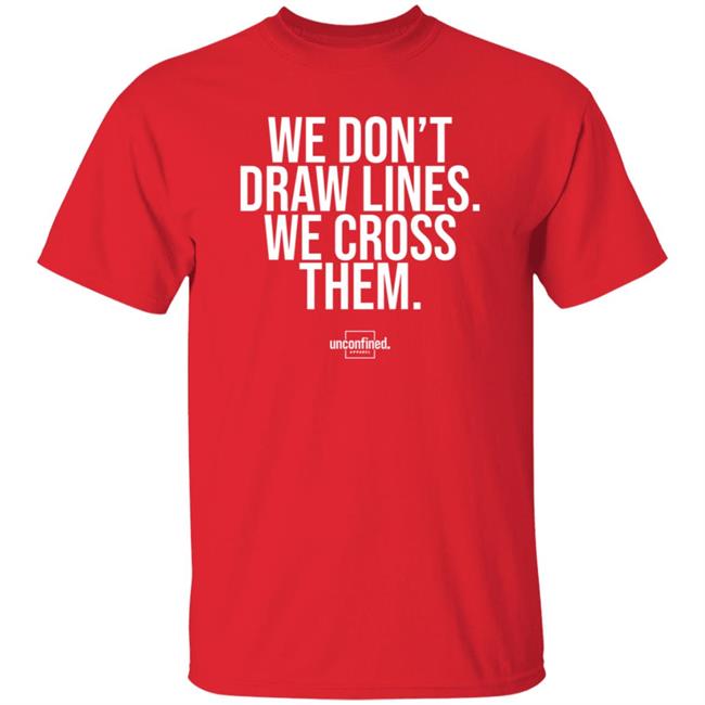 We Don't Draw Lines We Cross Them Shirt Unconfinedapparel We Don't Draw Lines We Cross Them Shirt Unconfinedapparel