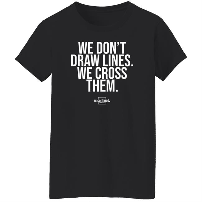 We Don't Draw Lines We Cross Them Shirt Unconfinedapparel We Don't Draw Lines We Cross Them Shirt Unconfinedapparel