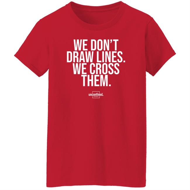 We Don't Draw Lines We Cross Them Shirt Unconfinedapparel We Don't Draw Lines We Cross Them Shirt Unconfinedapparel