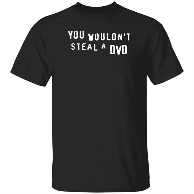 You Wouldn't Steal A Dvd Shirt Super Yaki Shop Don't Steal Shirt