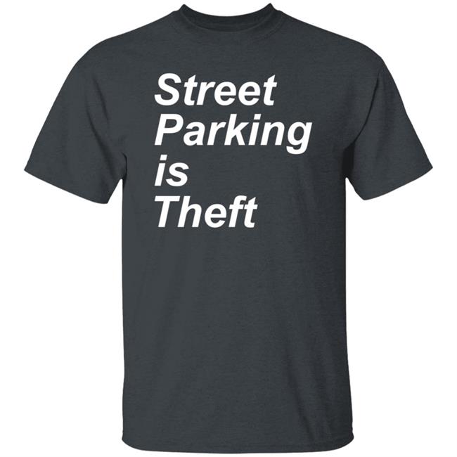 Street Parking Is Theft Shirt Hoodie Sweatshirt Street Parking Is Theft Shirt Hoodie Sweatshirt