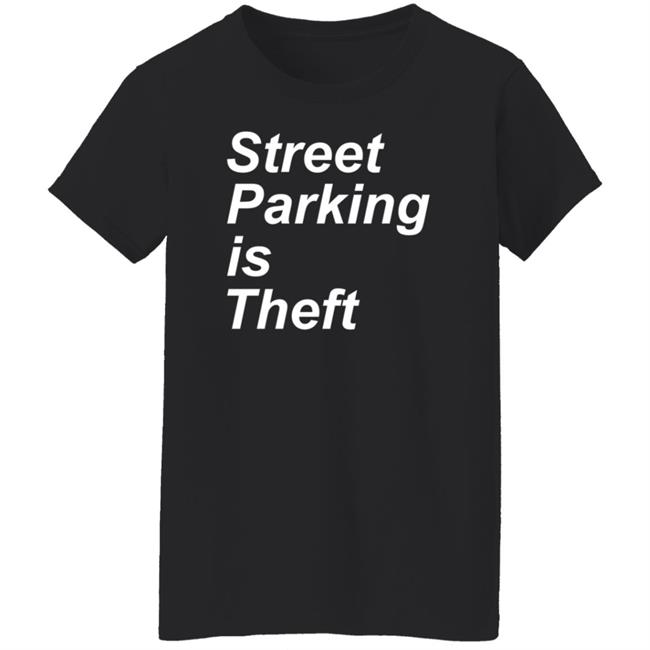 Street Parking Is Theft Shirt Hoodie Sweatshirt Street Parking Is Theft Shirt Hoodie Sweatshirt