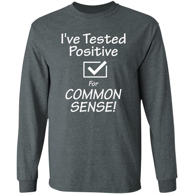 I've Tested Positive For Common Sense Shirt Hoodie Sweatshirt I've Tested Positive For Common Sense Shirt Hoodie Sweatshirt