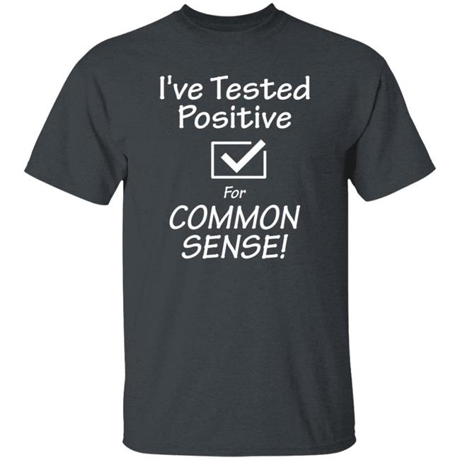 I've Tested Positive For Common Sense Shirt Hoodie Sweatshirt I've Tested Positive For Common Sense Shirt Hoodie Sweatshirt