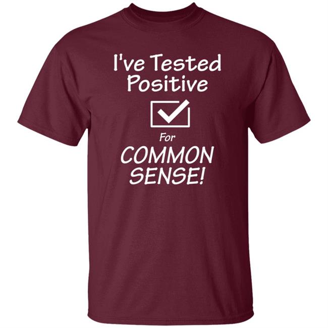 I've Tested Positive For Common Sense Shirt Hoodie Sweatshirt I've Tested Positive For Common Sense Shirt Hoodie Sweatshirt