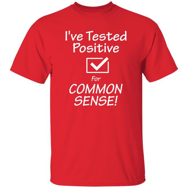 I've Tested Positive For Common Sense Shirt Hoodie Sweatshirt I've Tested Positive For Common Sense Shirt Hoodie Sweatshirt