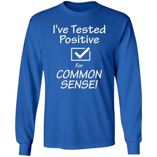 I've Tested Positive For Common Sense Shirt Hoodie Sweatshirt I've Tested Positive For Common Sense Shirt Hoodie Sweatshirt