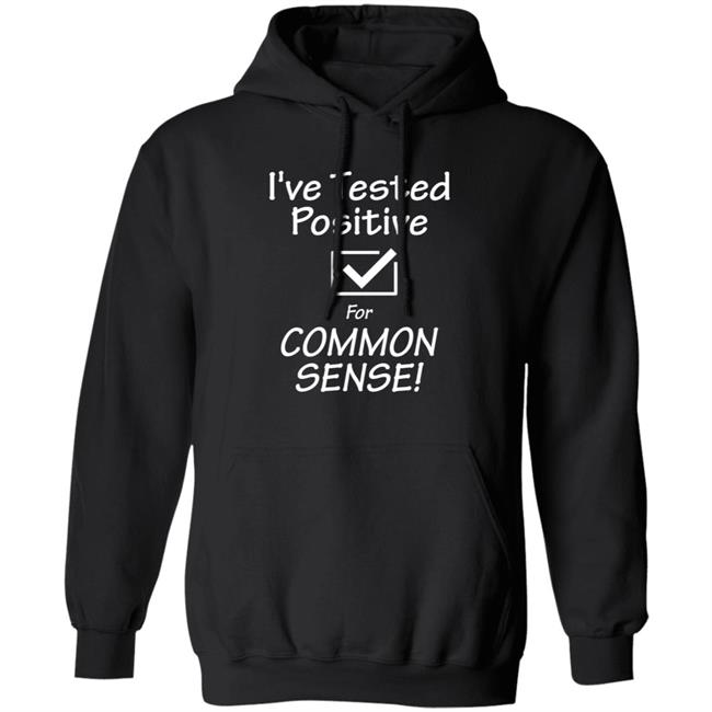 I've Tested Positive For Common Sense Shirt Hoodie Sweatshirt I've Tested Positive For Common Sense Shirt Hoodie Sweatshirt