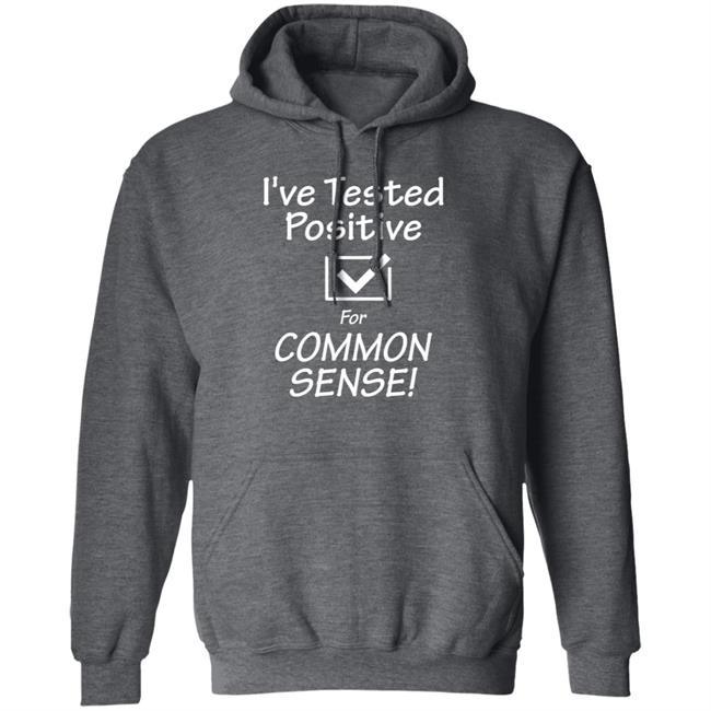 I've Tested Positive For Common Sense Shirt Hoodie Sweatshirt I've Tested Positive For Common Sense Shirt Hoodie Sweatshirt