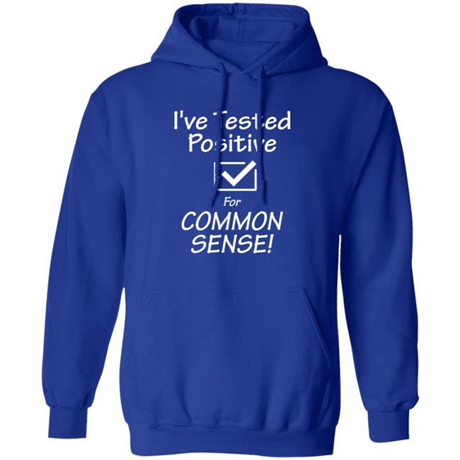 I've Tested Positive For Common Sense Shirt Hoodie Sweatshirt I've Tested Positive For Common Sense Shirt Hoodie Sweatshirt